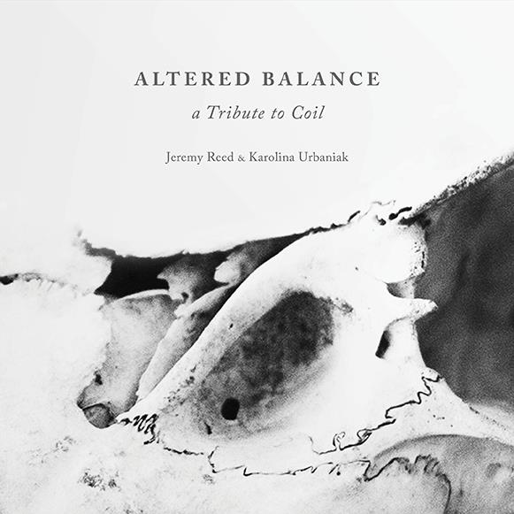 Coloured by death, but beautiful. Jeremy Reed & Karolina Urbaniak. ALTERED BALANCE – A Tribute to Coil (Infinity Land Press, 2014–2015)